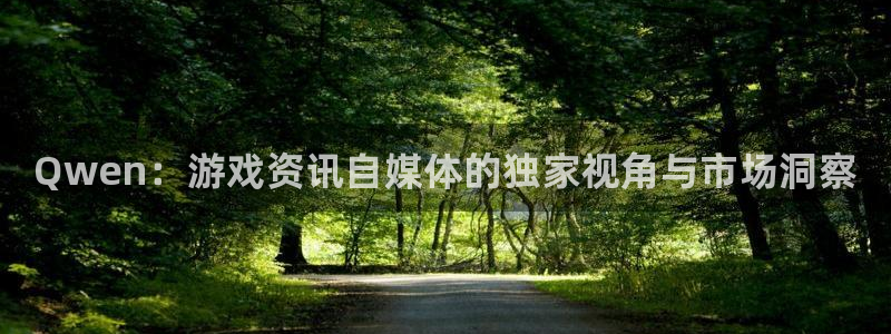赢咖娱乐网页登录入口：Qwen：游戏资讯自媒体的独家视角与市