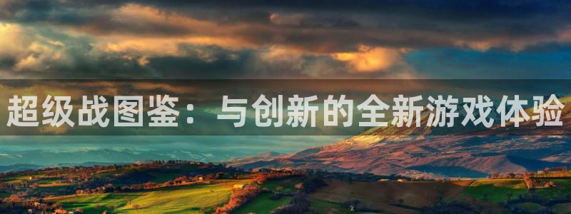 赢咖娱乐app下载：超级战图鉴：与创新的全新游戏体验