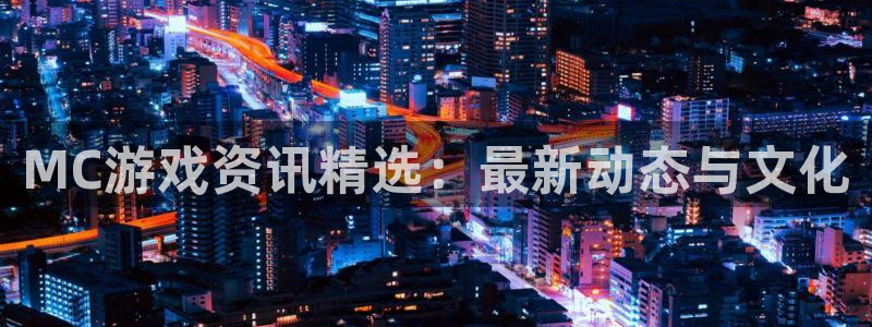 赢咖娱乐平台：MC游戏资讯精选：最新动态与文化