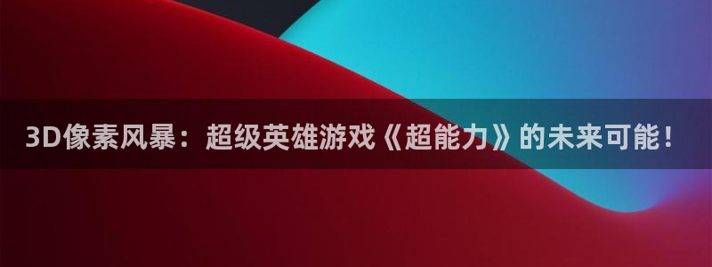 赢咖娱乐游戏：3D像素风暴：超级英雄游戏《超能力》的未来可能